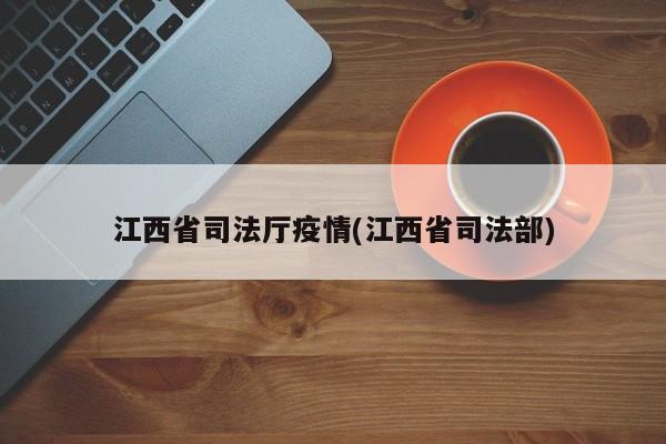 江西省司法厅疫情(江西省司法部)