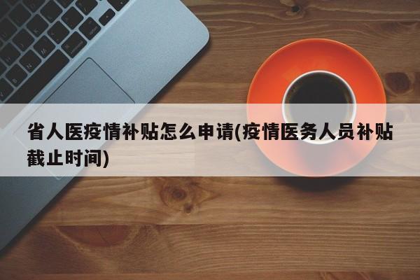 省人医疫情补贴怎么申请(疫情医务人员补贴截止时间)