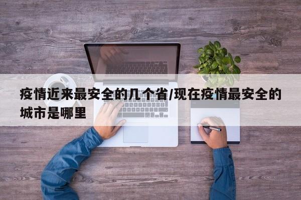 疫情近来最安全的几个省/现在疫情最安全的城市是哪里