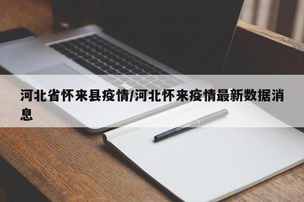 河北省怀来县疫情/河北怀来疫情最新数据消息