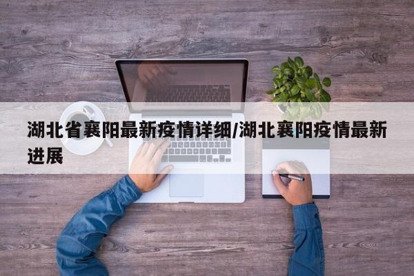 湖北省襄阳最新疫情详细/湖北襄阳疫情最新进展