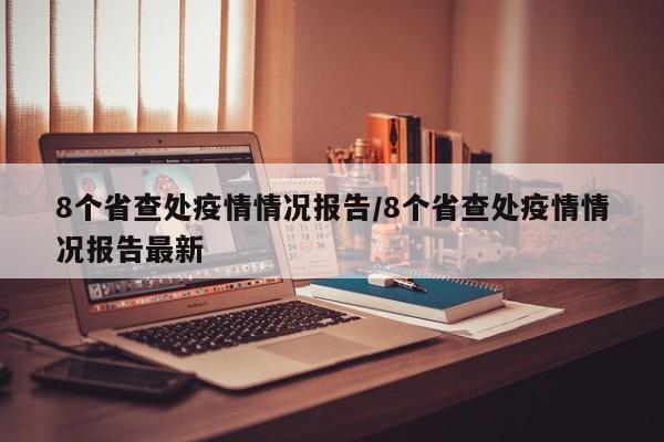 8个省查处疫情情况报告/8个省查处疫情情况报告最新