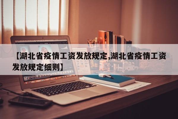 【湖北省疫情工资发放规定,湖北省疫情工资发放规定细则】