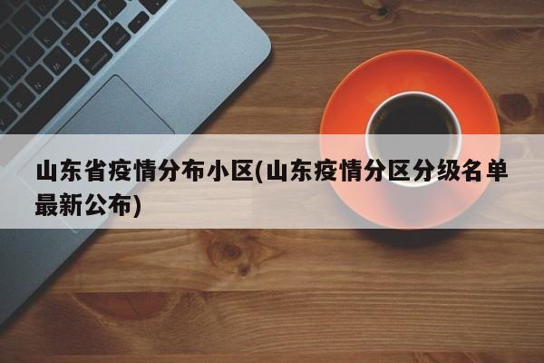 山东省疫情分布小区(山东疫情分区分级名单最新公布)