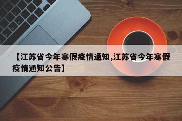 【江苏省今年寒假疫情通知,江苏省今年寒假疫情通知公告】