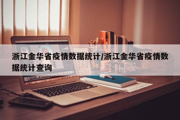 浙江金华省疫情数据统计/浙江金华省疫情数据统计查询