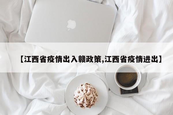 【江西省疫情出入赣政策,江西省疫情进出】