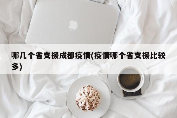 哪几个省支援成都疫情(疫情哪个省支援比较多)