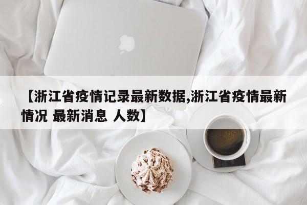 【浙江省疫情记录最新数据,浙江省疫情最新情况 最新消息 人数】