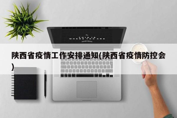 陕西省疫情工作安排通知(陕西省疫情防控会)