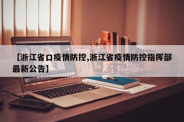 【浙江省口疫情防控,浙江省疫情防控指挥部最新公告】