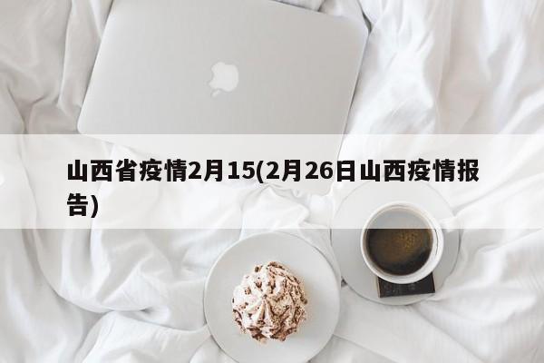 山西省疫情2月15(2月26日山西疫情报告)