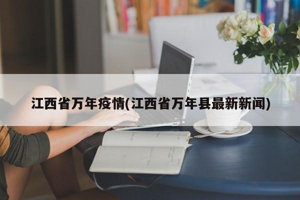 江西省万年疫情(江西省万年县最新新闻)