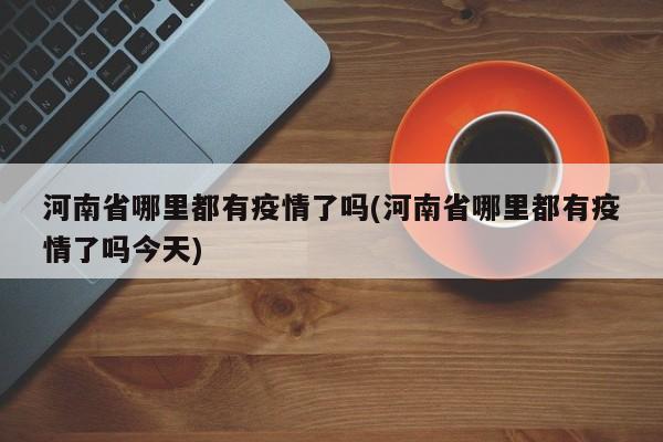 河南省哪里都有疫情了吗(河南省哪里都有疫情了吗今天)