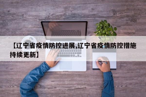 【辽宁省疫情防控进展,辽宁省疫情防控措施持续更新】