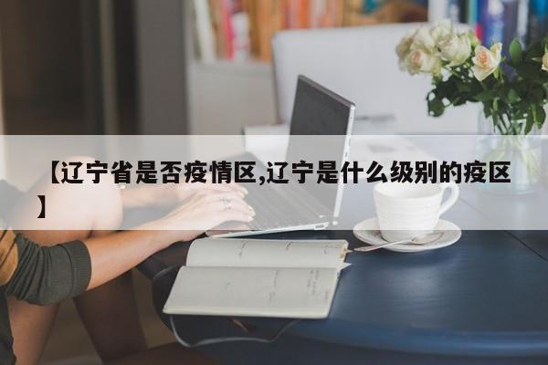 【辽宁省是否疫情区,辽宁是什么级别的疫区】