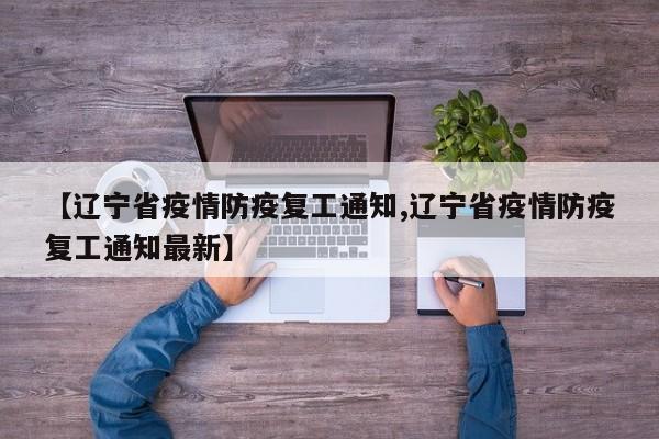 【辽宁省疫情防疫复工通知,辽宁省疫情防疫复工通知最新】