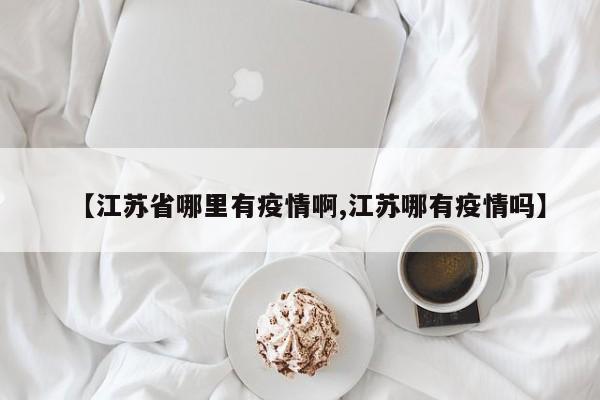 【江苏省哪里有疫情啊,江苏哪有疫情吗】