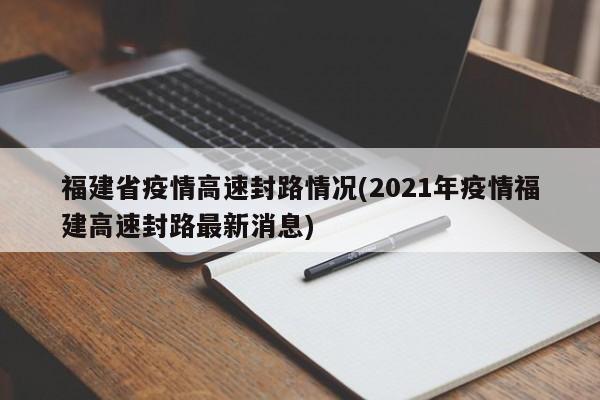 福建省疫情高速封路情况(2021年疫情福建高速封路最新消息)
