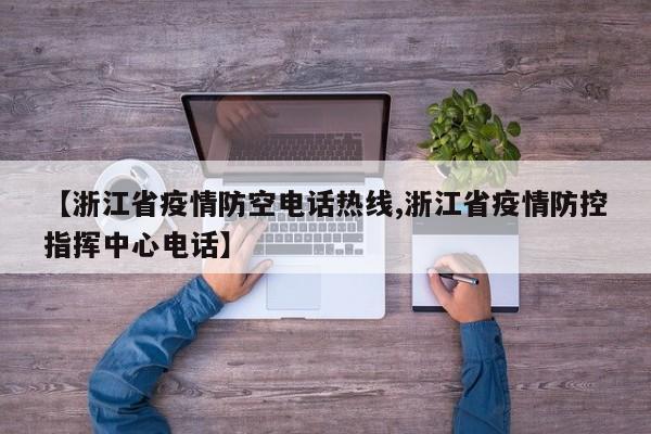 【浙江省疫情防空电话热线,浙江省疫情防控指挥中心电话】