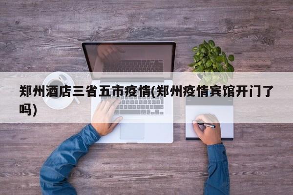 郑州酒店三省五市疫情(郑州疫情宾馆开门了吗)