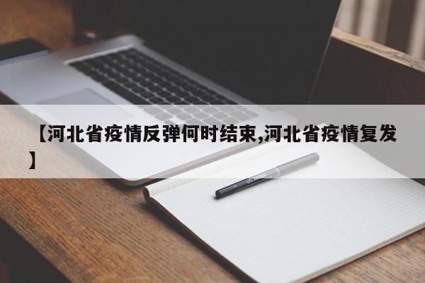 【河北省疫情反弹何时结束,河北省疫情复发】
