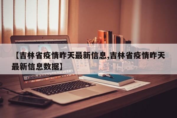 【吉林省疫情昨天最新信息,吉林省疫情昨天最新信息数据】
