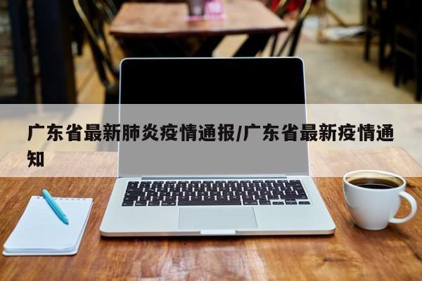 广东省最新肺炎疫情通报/广东省最新疫情通知