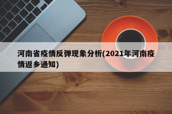 河南省疫情反弹现象分析(2021年河南疫情返乡通知)