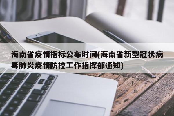 海南省疫情指标公布时间(海南省新型冠状病毒肺炎疫情防控工作指挥部通知)