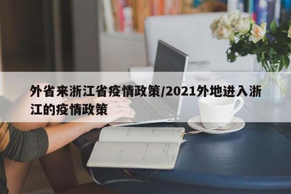 外省来浙江省疫情政策/2021外地进入浙江的疫情政策