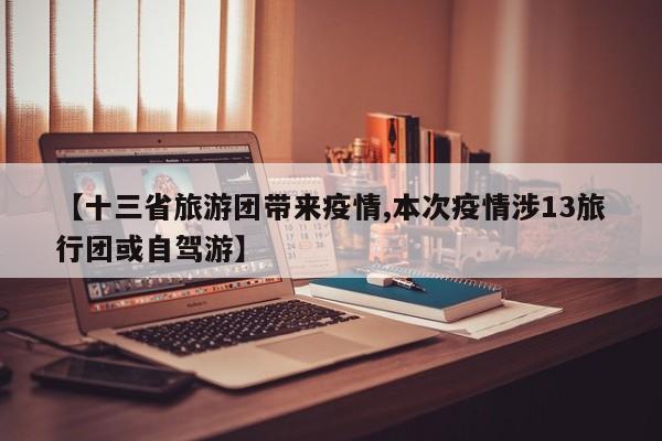 【十三省旅游团带来疫情,本次疫情涉13旅行团或自驾游】