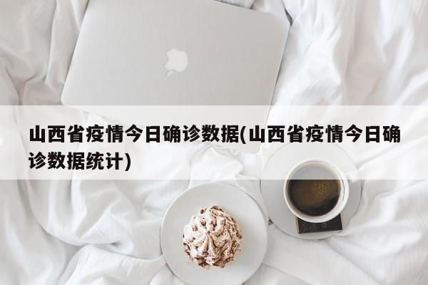 山西省疫情今日确诊数据(山西省疫情今日确诊数据统计)
