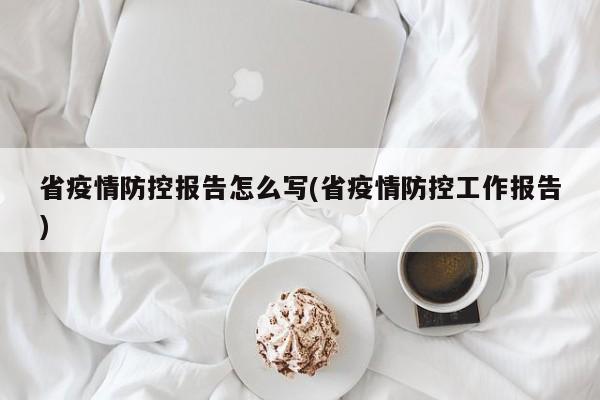 省疫情防控报告怎么写(省疫情防控工作报告)