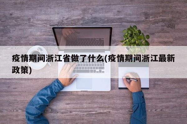 疫情期间浙江省做了什么(疫情期间浙江最新政策)