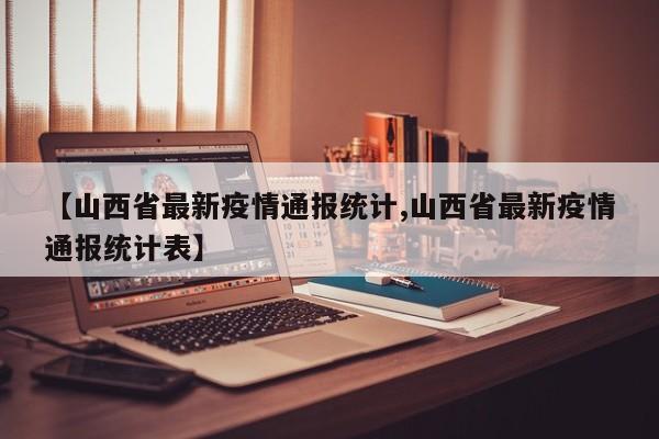 【山西省最新疫情通报统计,山西省最新疫情通报统计表】