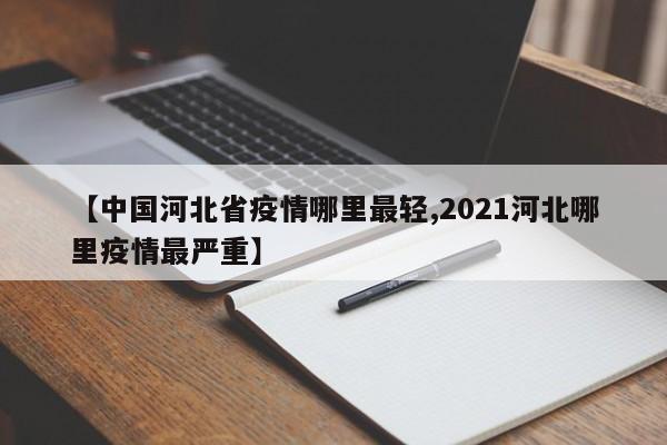 【中国河北省疫情哪里最轻,2021河北哪里疫情最严重】