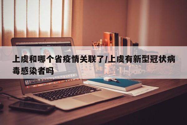 上虞和哪个省疫情关联了/上虞有新型冠状病毒感染者吗