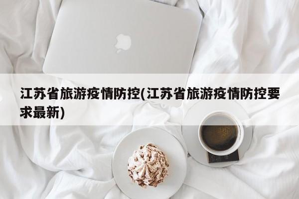 江苏省旅游疫情防控(江苏省旅游疫情防控要求最新)
