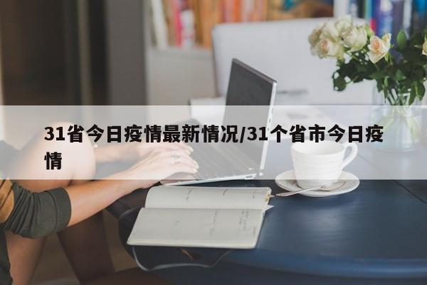 31省今日疫情最新情况/31个省市今日疫情
