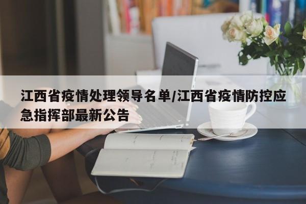 江西省疫情处理领导名单/江西省疫情防控应急指挥部最新公告