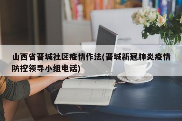 山西省晋城社区疫情作法(晋城新冠肺炎疫情防控领导小组电话)