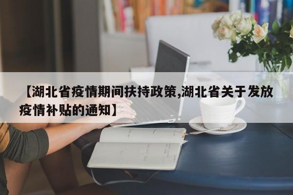 【湖北省疫情期间扶持政策,湖北省关于发放疫情补贴的通知】