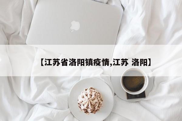 【江苏省洛阳镇疫情,江苏 洛阳】