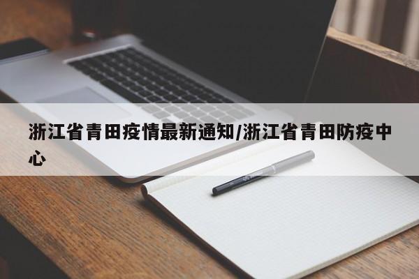 浙江省青田疫情最新通知/浙江省青田防疫中心