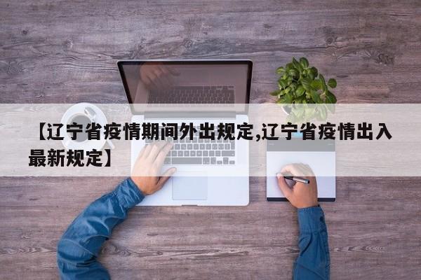 【辽宁省疫情期间外出规定,辽宁省疫情出入最新规定】