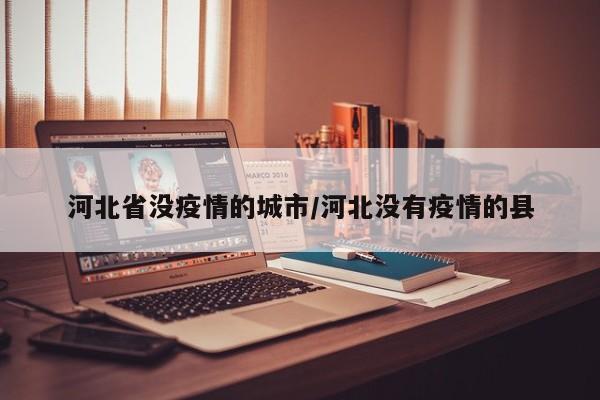河北省没疫情的城市/河北没有疫情的县
