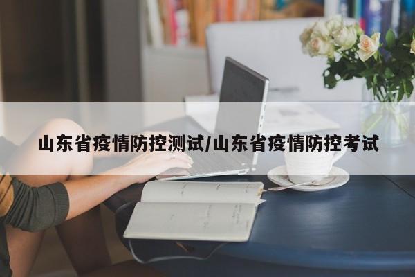 山东省疫情防控测试/山东省疫情防控考试