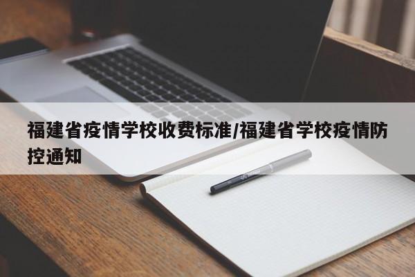 福建省疫情学校收费标准/福建省学校疫情防控通知