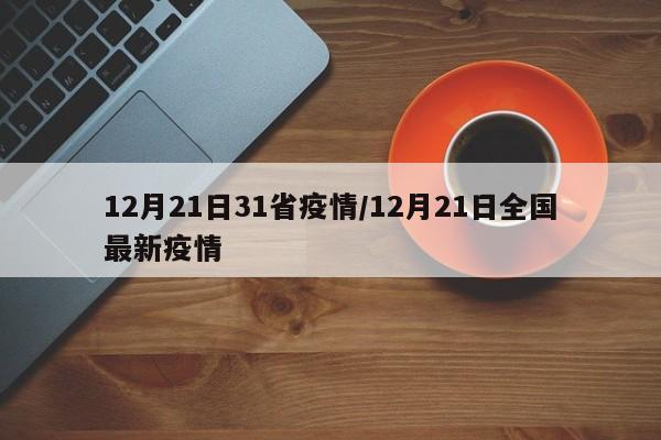 12月21日31省疫情/12月21日全国最新疫情